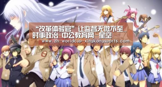 “改革体验官”让监督无微不至_时事政治_中公教育网-星空(图2) 星空平台